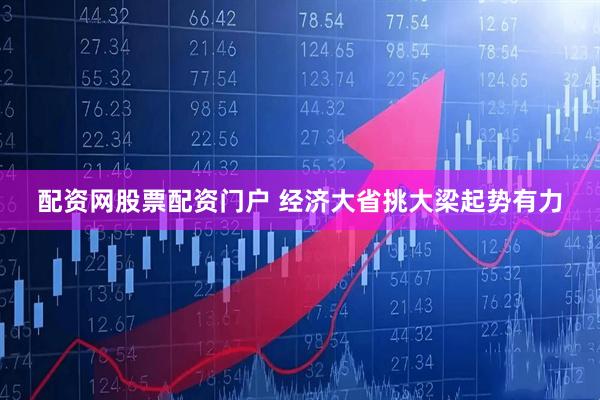 配资网股票配资门户 经济大省挑大梁起势有力