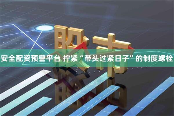 安全配资预警平台 拧紧“带头过紧日子”的制度螺栓