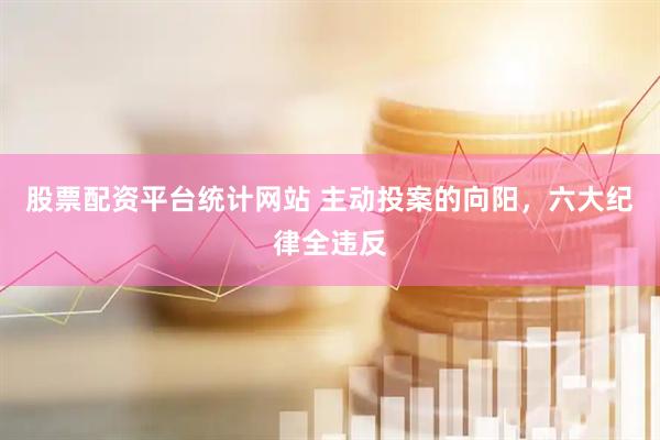 股票配资平台统计网站 主动投案的向阳，六大纪律全违反