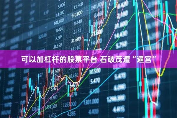 可以加杠杆的股票平台 石破茂遭“逼宫”