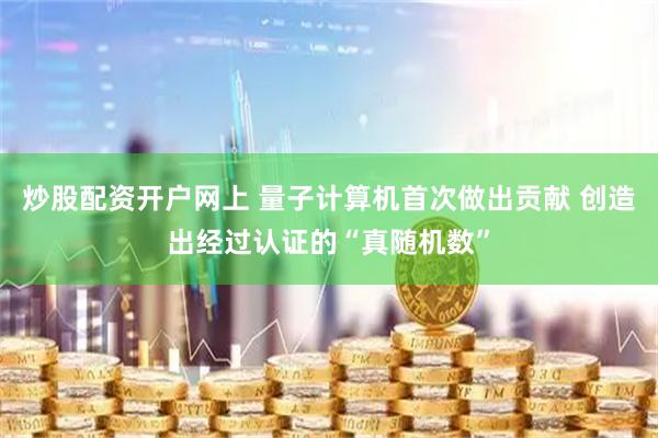 炒股配资开户网上 量子计算机首次做出贡献 创造出经过认证的“真随机数”