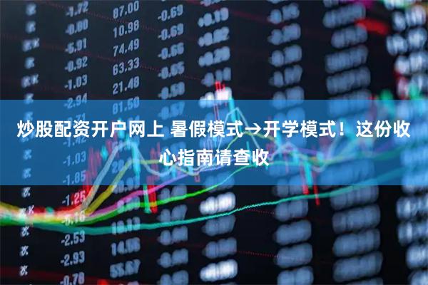 炒股配资开户网上 暑假模式→开学模式！这份收心指南请查收