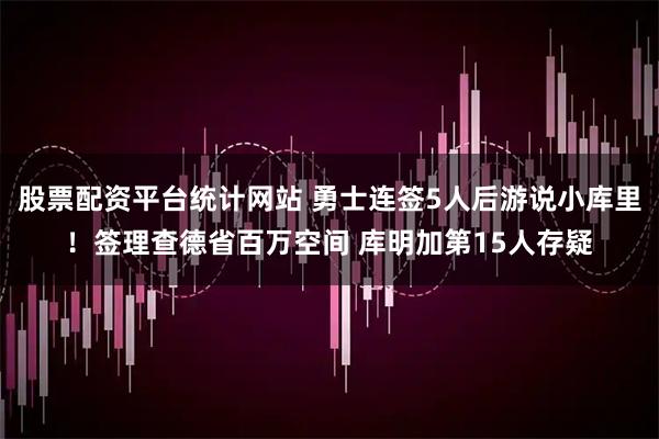 股票配资平台统计网站 勇士连签5人后游说小库里！签理查德省百万空间 库明加第15人存疑