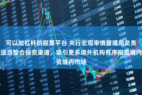 可以加杠杆的股票平台 央行宏观审慎管理局负责人:适当整合投资渠道,吸引更多境外机构有序投资境内市场