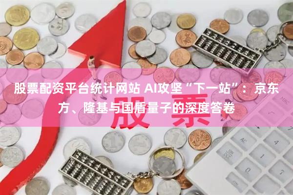 股票配资平台统计网站 AI攻坚“下一站”：京东方、隆基与国盾量子的深度答卷