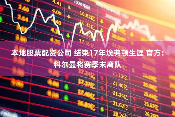 本地股票配资公司 结束17年埃弗顿生涯 官方：科尔曼将赛季末离队