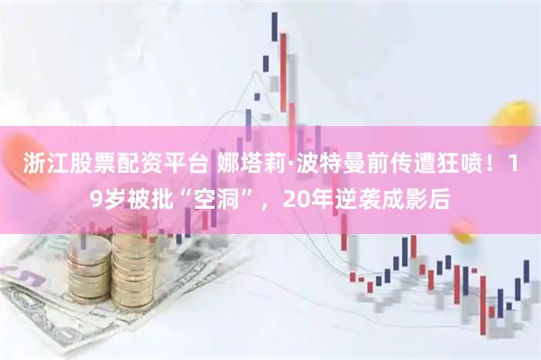 浙江股票配资平台 娜塔莉·波特曼前传遭狂喷！19岁被批“空洞”，20年逆袭成影后