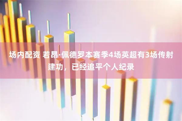 场内配资 若昂·佩德罗本赛季4场英超有3场传射建功，已经追平个人纪录